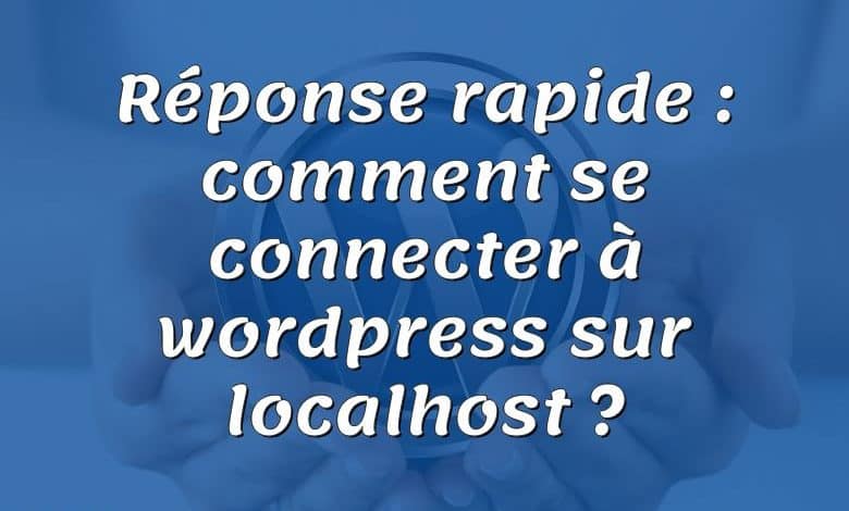 Réponse rapide : comment se connecter à wordpress sur localhost ?